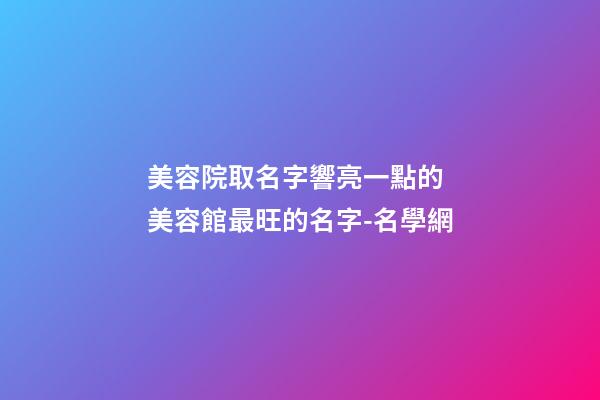 美容院取名字響亮一點的 美容館最旺的名字-名學網-第1張-店鋪起名-玄機派